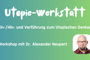 Utopie-Werkstatt - Workshop mit Dr. Alexander Neupert (Karlsruhe)