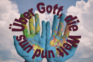 Reihe: Über Gott, die Welt und uns